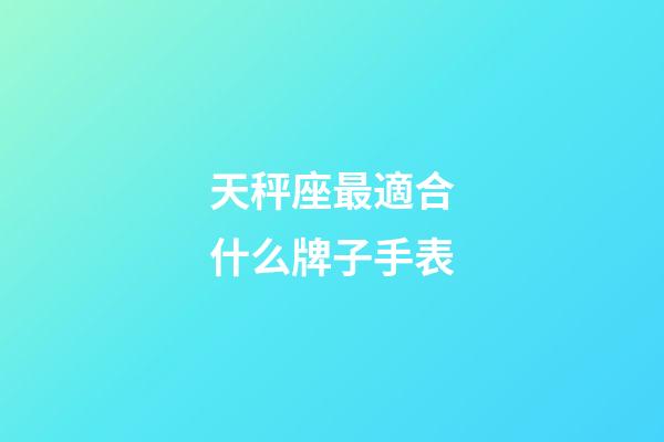 天秤座最適合什么牌子手表-第1張-星座運勢-玄機派