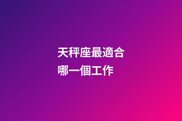 天秤座最適合哪一個工作-第1張-星座運勢-玄機派