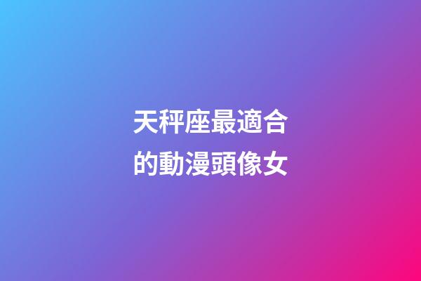 天秤座最適合的動漫頭像女-第1張-星座運勢-玄機派