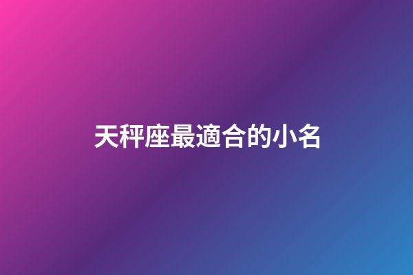 天秤座最適合的小名-第1張-星座運勢-玄機派