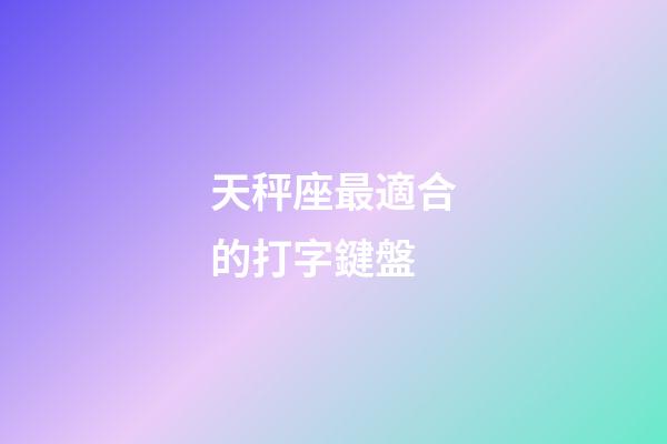 天秤座最適合的打字鍵盤-第1張-星座運勢-玄機派