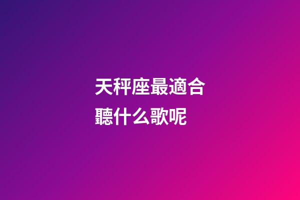 天秤座最適合聽什么歌呢-第1張-星座運勢-玄機派