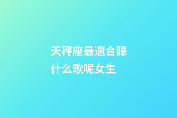 天秤座最適合聽什么歌呢女生-第1張-星座運(yùn)勢(shì)-玄機(jī)派