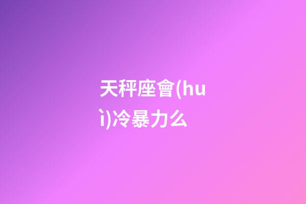天秤座會(huì)冷暴力么-第1張-星座運(yùn)勢(shì)-玄機(jī)派
