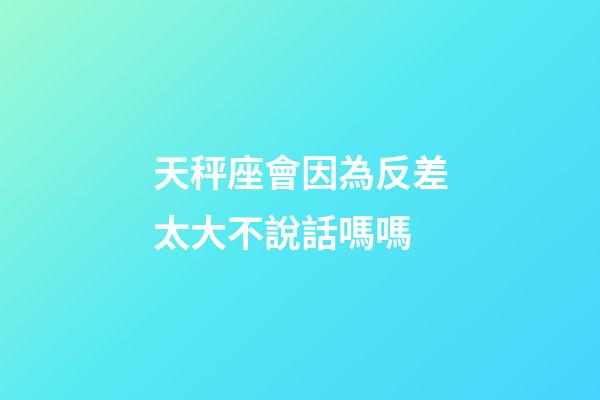 天秤座會因為反差太大不說話嗎嗎-第1張-星座運勢-玄機派