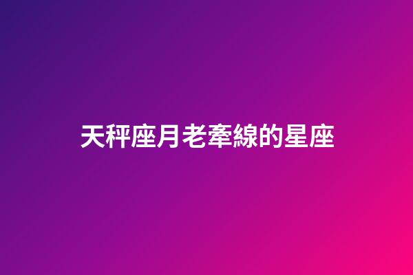 天秤座月老牽線的星座-第1張-星座運勢-玄機派