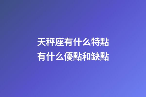 天秤座有什么特點有什么優點和缺點-第1張-星座運勢-玄機派