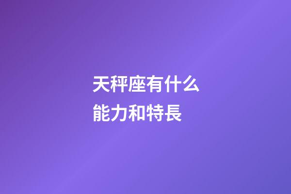 天秤座有什么能力和特長-第1張-星座運勢-玄機派