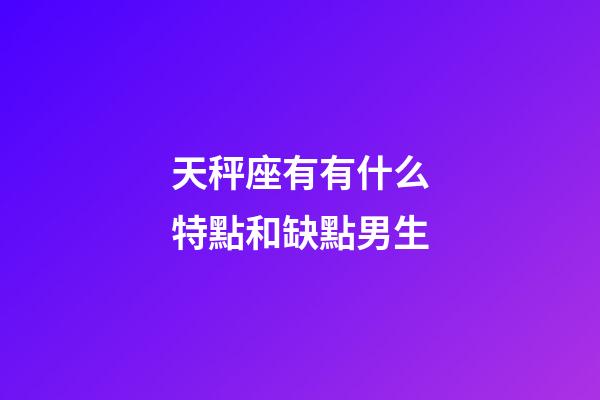 天秤座有有什么特點和缺點男生-第1張-星座運勢-玄機派