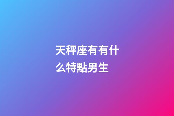 天秤座有有什么特點男生-第1張-星座運勢-玄機派