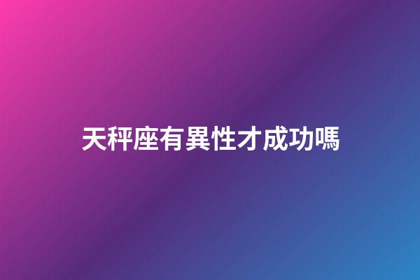 天秤座有異性才成功嗎-第1張-星座運勢-玄機派
