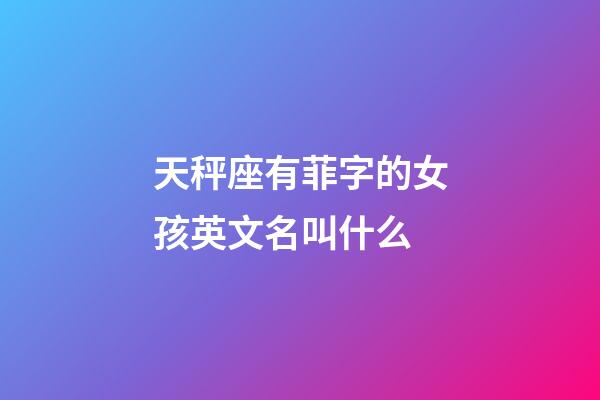 天秤座有菲字的女孩英文名叫什么-第1張-星座運勢-玄機派