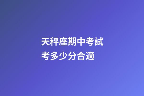 天秤座期中考試考多少分合適-第1張-星座運勢-玄機派