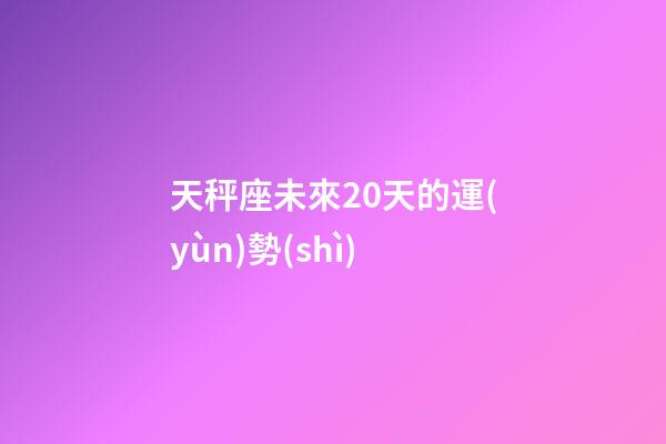 天秤座未來20天的運(yùn)勢(shì)-第1張-星座運(yùn)勢(shì)-玄機(jī)派