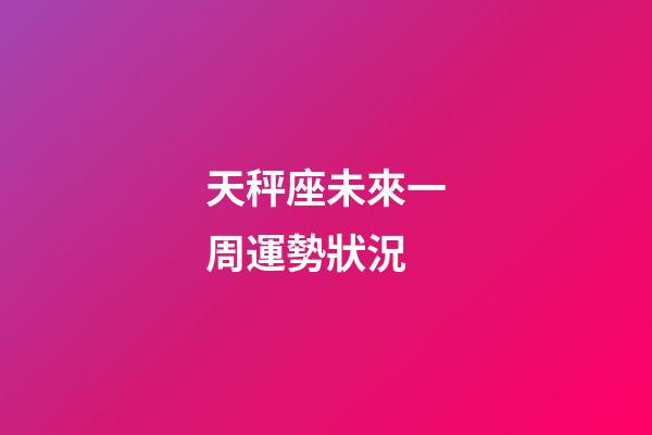 天秤座未來一周運勢狀況-第1張-星座運勢-玄機派