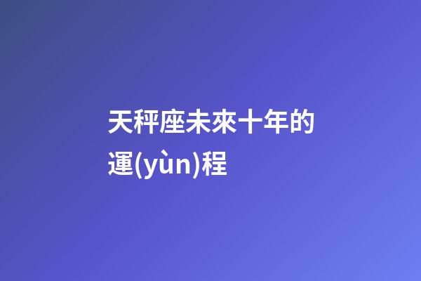 天秤座未來十年的運(yùn)程-第1張-星座運(yùn)勢-玄機(jī)派