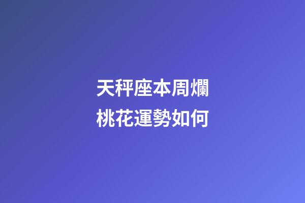 天秤座本周爛桃花運勢如何-第1張-星座運勢-玄機派