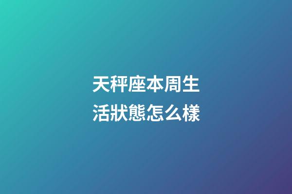 天秤座本周生活狀態怎么樣-第1張-星座運勢-玄機派