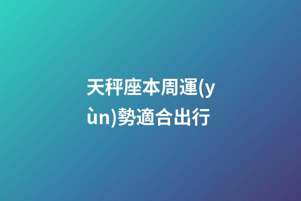 天秤座本周運(yùn)勢適合出行-第1張-星座運(yùn)勢-玄機(jī)派