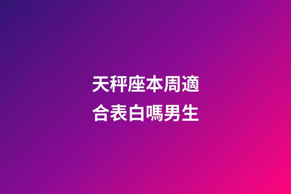 天秤座本周適合表白嗎男生-第1張-星座運勢-玄機派