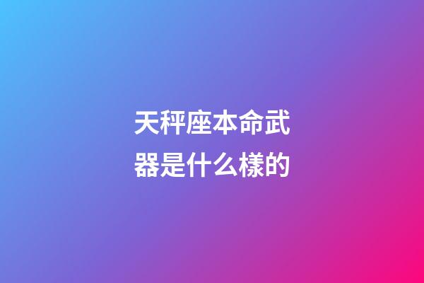 天秤座本命武器是什么樣的-第1張-星座運勢-玄機派