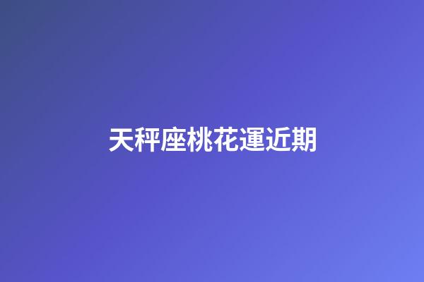 天秤座桃花運近期-第1張-星座運勢-玄機派