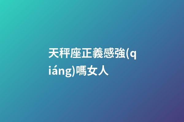天秤座正義感強(qiáng)嗎女人-第1張-星座運(yùn)勢(shì)-玄機(jī)派