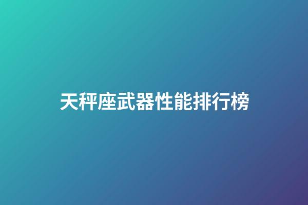 天秤座武器性能排行榜-第1張-星座運(yùn)勢(shì)-玄機(jī)派