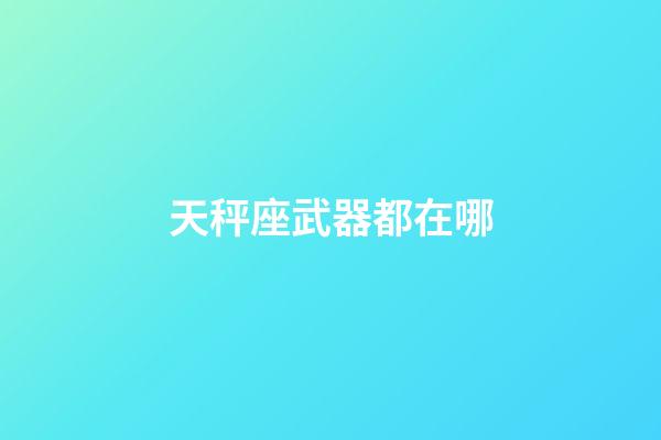天秤座武器都在哪-第1張-星座運勢-玄機派