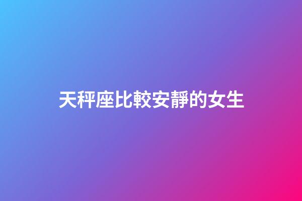 天秤座比較安靜的女生-第1張-星座運(yùn)勢(shì)-玄機(jī)派