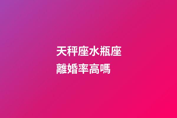 天秤座水瓶座離婚率高嗎-第1張-星座運(yùn)勢-玄機(jī)派
