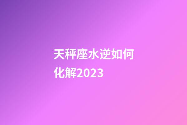 天秤座水逆如何化解2023-第1張-星座運勢-玄機派