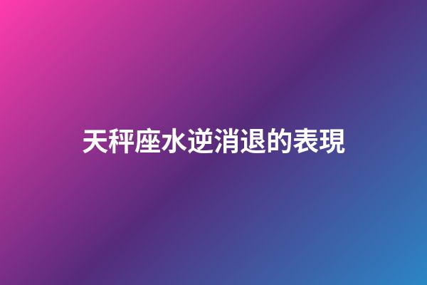 天秤座水逆消退的表現-第1張-星座運勢-玄機派