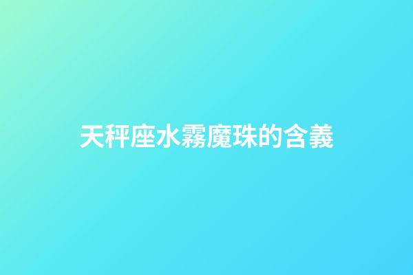 天秤座水霧魔珠的含義