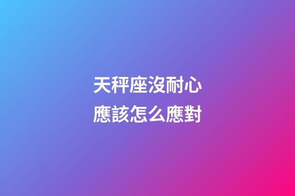 天秤座沒耐心應該怎么應對-第1張-星座運勢-玄機派