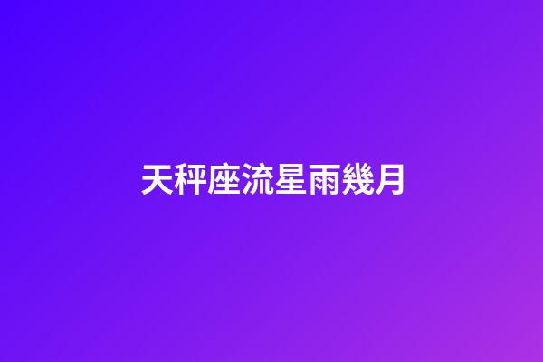 天秤座流星雨幾月-第1張-星座運(yùn)勢-玄機(jī)派