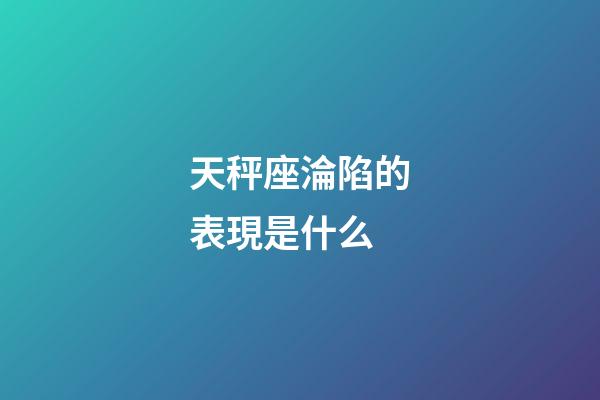 天秤座淪陷的表現是什么-第1張-星座運勢-玄機派