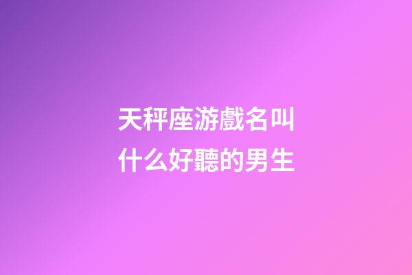 天秤座游戲名叫什么好聽的男生-第1張-星座運勢-玄機派