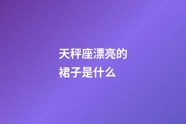 天秤座漂亮的裙子是什么-第1張-星座運勢-玄機派