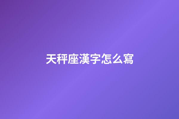 天秤座漢字怎么寫-第1張-星座運(yùn)勢(shì)-玄機(jī)派