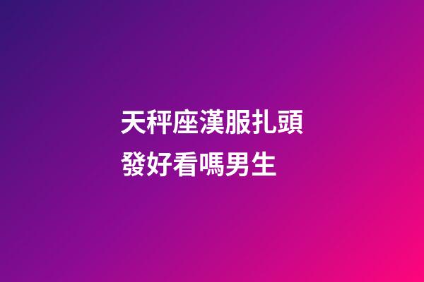 天秤座漢服扎頭發好看嗎男生-第1張-星座運勢-玄機派