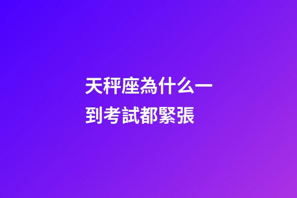 天秤座為什么一到考試都緊張-第1張-星座運勢-玄機派