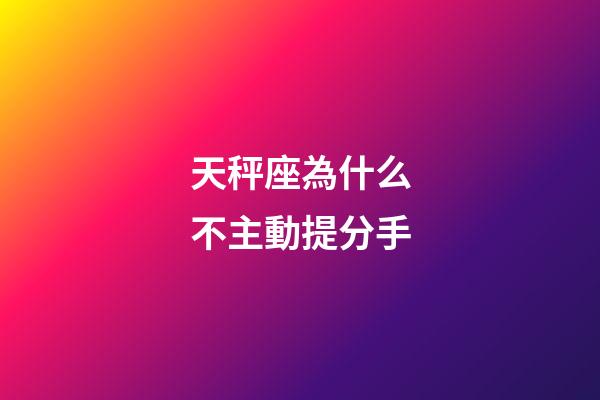 天秤座為什么不主動提分手-第1張-星座運勢-玄機派