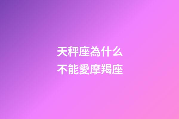 天秤座為什么不能愛摩羯座-第1張-星座運勢-玄機派
