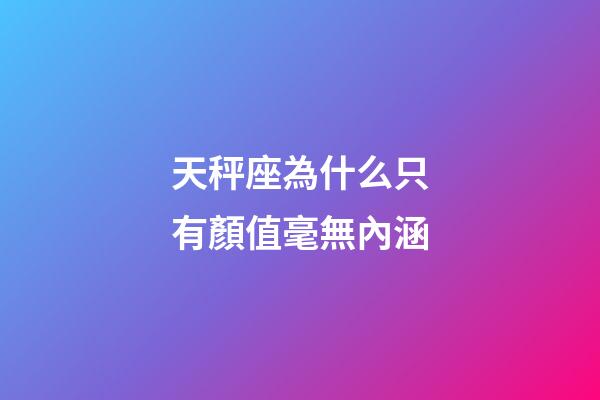 天秤座為什么只有顏值毫無內涵-第1張-星座運勢-玄機派