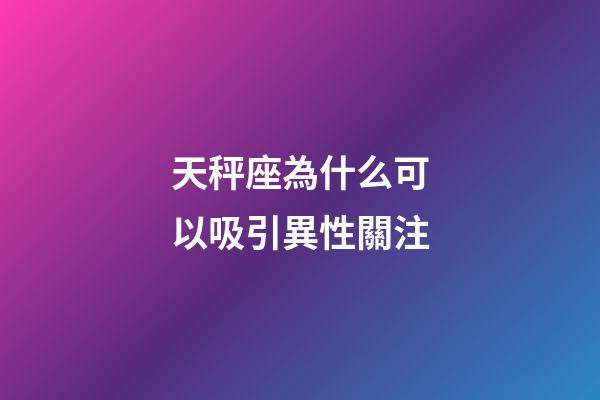 天秤座為什么可以吸引異性關注-第1張-星座運勢-玄機派