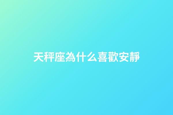 天秤座為什么喜歡安靜-第1張-星座運(yùn)勢-玄機(jī)派