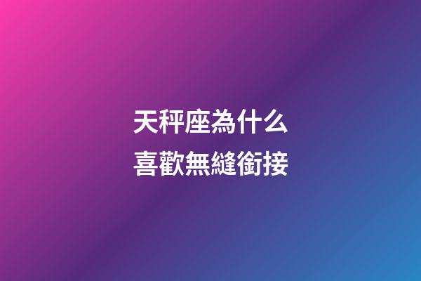 天秤座為什么喜歡無縫銜接-第1張-星座運勢-玄機派