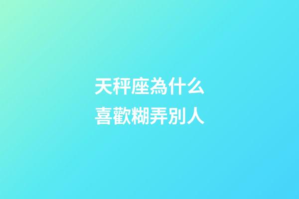 天秤座為什么喜歡糊弄別人-第1張-星座運勢-玄機派