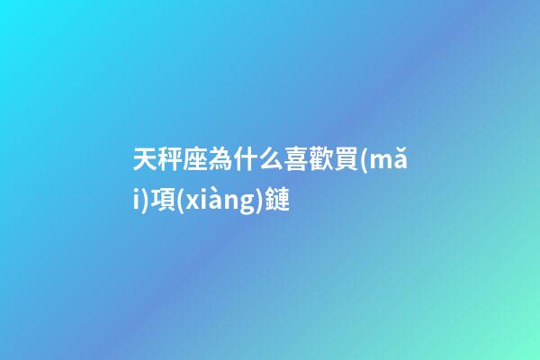 天秤座為什么喜歡買(mǎi)項(xiàng)鏈-第1張-星座運(yùn)勢(shì)-玄機(jī)派
